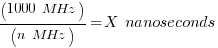 (1000~MHz) / (n~MHz) = X~nanoseconds