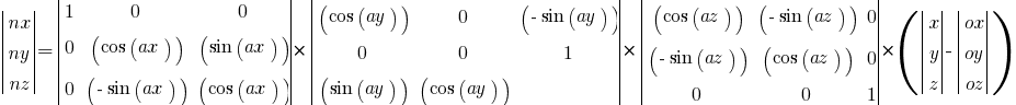 delim{|}{  matrix{3}{1}  {nx ny nz}}{|} = 
delim{|}{  matrix{3}{3}  { 1  0  0 0 (cos(ax)) (sin(ax)) 0 ( -sin(ax)) (cos(ax))}}{|} *
delim{|}{  matrix{3}{3}  { (cos(ay))  0  ( -sin(ay)) 0  0  1 (sin(ay)) (cos(ay))}}{|} * 
delim{|}{  matrix{3}{3}  { (cos(az))  ( -sin(az)) 0  ( -sin(az)) (cos(az)) 0  0 0 1 }}{|} * (
delim{|}{  matrix{3}{1}  { x y z }}{|} - 
delim{|}{  matrix{3}{1}  { ox oy oz }}{|} 
)