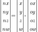 delim{|}{  matrix{4}{1}  {nx ny nz nw}}{|} = 
delim{|}{  matrix{4}{1}  {x y z w}}{|} -
delim{|}{  matrix{4}{1}  {ox oy oz ow}}{|}