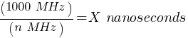 (1000~MHz) / (n~MHz) = X~nanoseconds