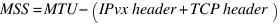 MSS=MTU−(IPvx header + TCP header)