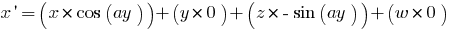 x prime = (x* cos(ay)) + (y*       0) + (z* -sin(ay)) + (w* 0)